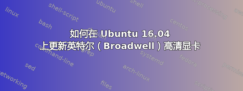 如何在 Ubuntu 16.04 上更新英特尔（Broadwell）高清显卡