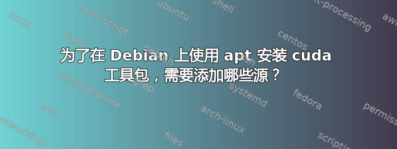 为了在 Debian 上使用 apt 安装 cuda 工具包，需要添加哪些源？ 