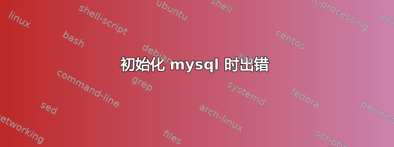 初始化 mysql 时出错