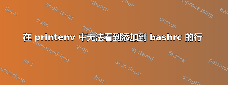 在 printenv 中无法看到添加到 bashrc 的行