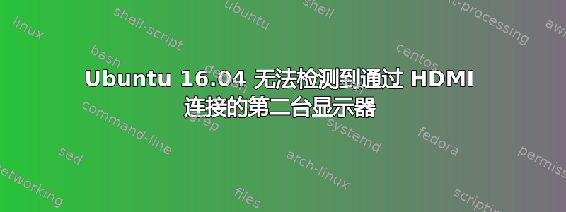 Ubuntu 16.04 无法检测到通过 HDMI 连接的第二台显示器