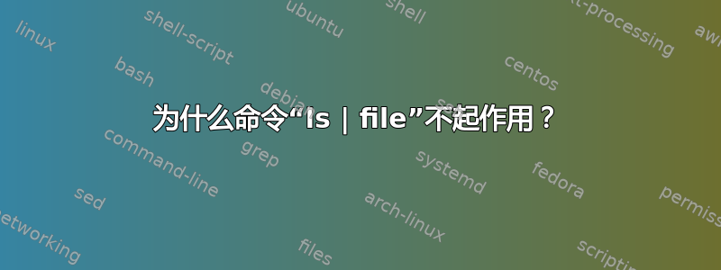 为什么命令“ls | file”不起作用？