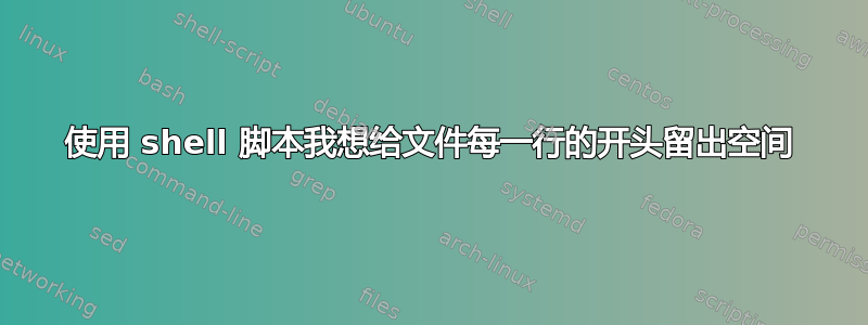 使用 shell 脚本我想给文件每一行的开头留出空间