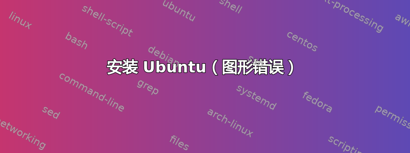 安装 Ubuntu（图形错误）