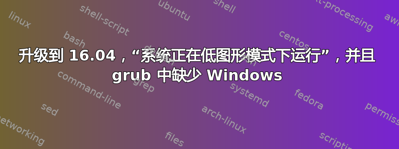 升级到 16.04，“系统正在低图形模式下运行”，并且 grub 中缺少 Windows