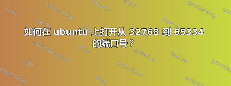 如何在 ubuntu 上打开从 32768 到 65334 的端口号？