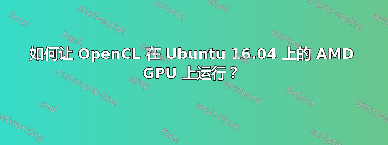 如何让 OpenCL 在 Ubuntu 16.04 上的 AMD GPU 上运行？