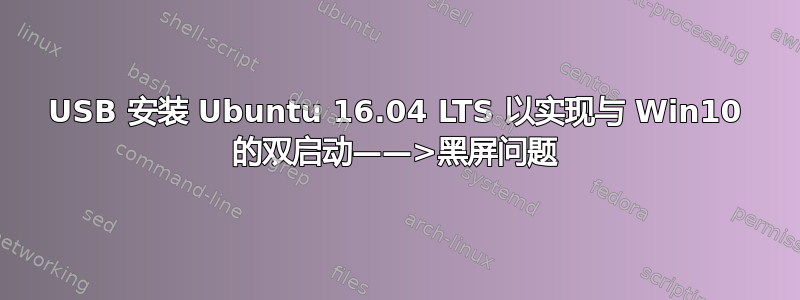 USB 安装 Ubuntu 16.04 LTS 以实现与 Win10 的双启动——>黑屏问题