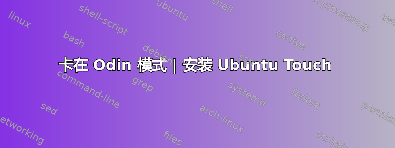 卡在 Odin 模式 | 安装 Ubuntu Touch