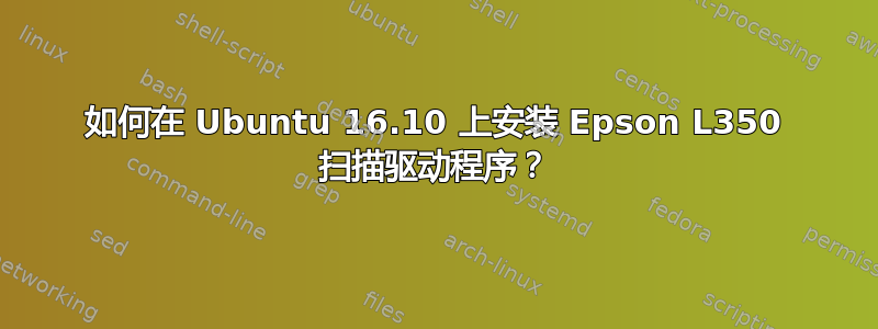 如何在 Ubuntu 16.10 上安装 Epson L350 扫描驱动程序？