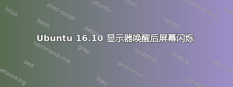 Ubuntu 16.10 显示器唤醒后屏幕闪烁