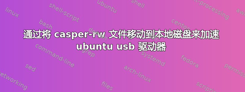 通过将 casper-rw 文件移动到本地磁盘来加速 ubuntu usb 驱动器