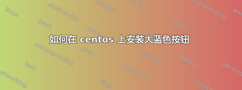 如何在 centos 上安装大蓝色按钮