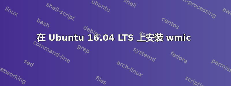 在 Ubuntu 16.04 LTS 上安装 wmic