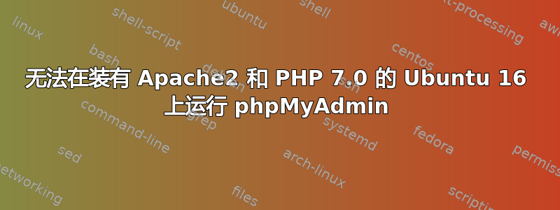 无法在装有 Apache2 和 PHP 7.0 的 Ubuntu 16 上运行 phpMyAdmin