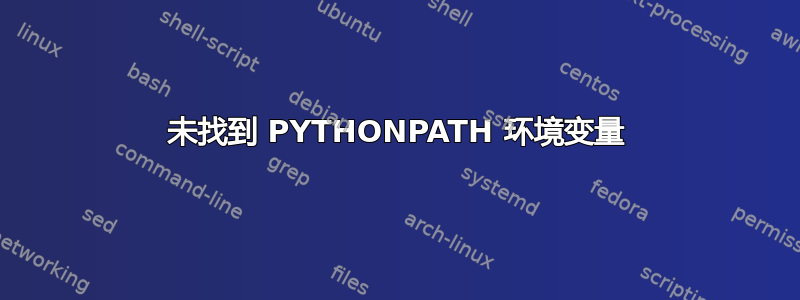 未找到 PYTHONPATH 环境变量