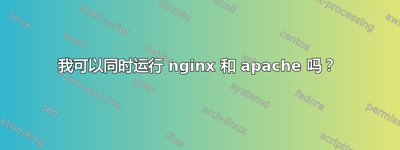 我可以同时运行 nginx 和 apache 吗？