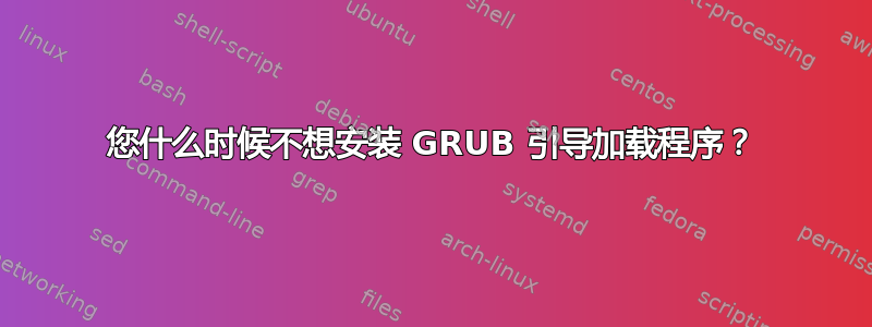 您什么时候不想安装 GRUB 引导加载程序？