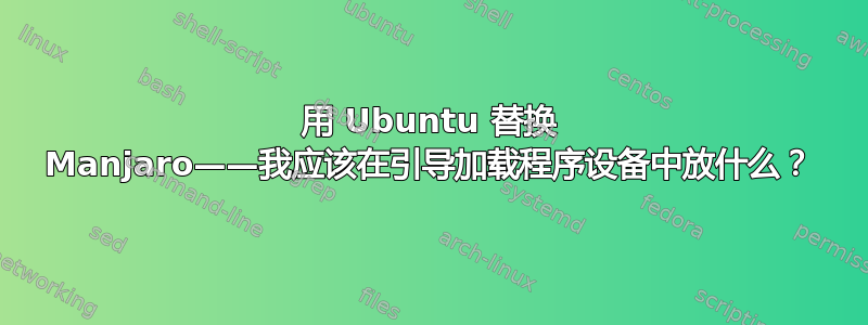 用 Ubuntu 替换 Manjaro——我应该在引导加载程序设备中放什么？