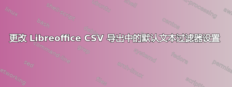 更改 Libreoffice CSV 导出中的默认文本过滤器设置