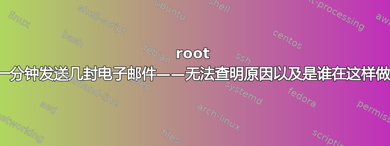 root 一分钟发送几封电子邮件——无法查明原因以及是谁在这样做