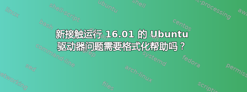 新接触运行 16.01 的 Ubuntu 驱动器问题需要格式化帮助吗？