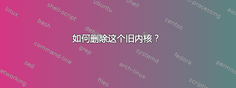 如何删除这个旧内核？