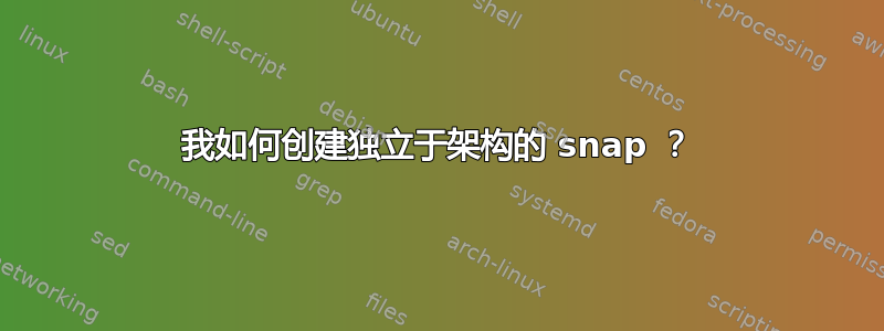 我如何创建独立于架构的 snap ？