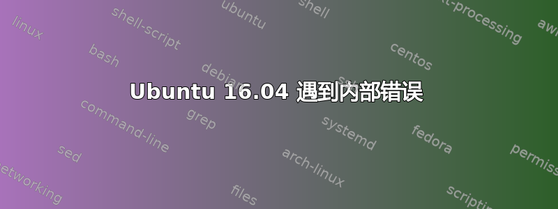 Ubuntu 16.04 遇到内部错误