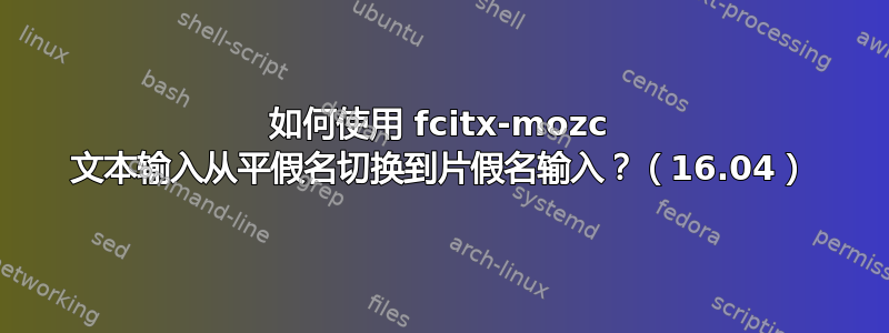 如何使用 fcitx-mozc 文本输入从平假名切换到片假名输入？（16.04）