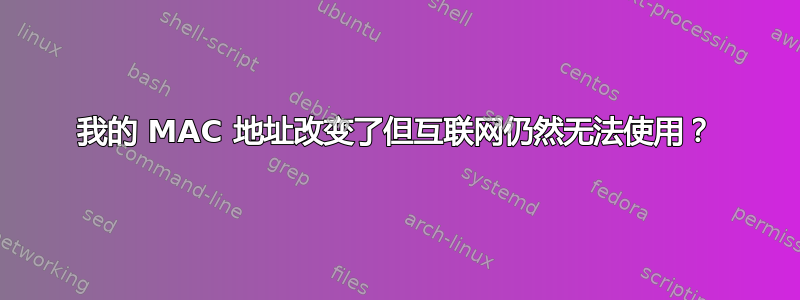 我的 MAC 地址改变了但互联网仍然无法使用？