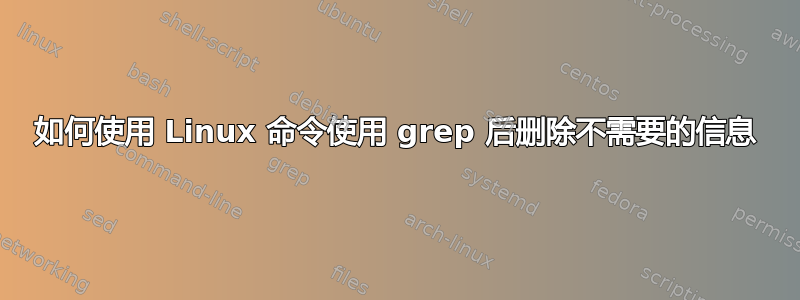 如何使用 Linux 命令使用 grep 后删除不需要的信息