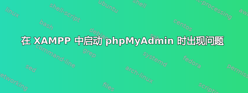 在 XAMPP 中启动 phpMyAdmin 时出现问题