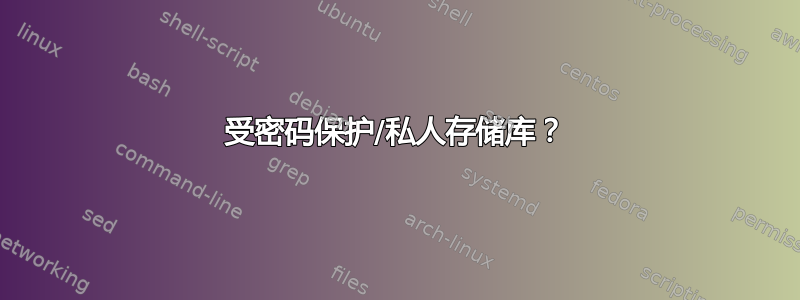 受密码保护/私人存储库？