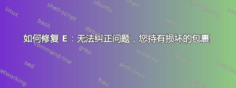 如何修复 E：无法纠正问题，您持有损坏的包裹