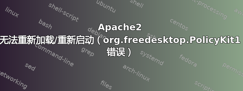 Apache2 无法重新加载/重新启动（org.freedesktop.PolicyKit1 错误）