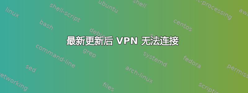 最新更新后 VPN 无法连接