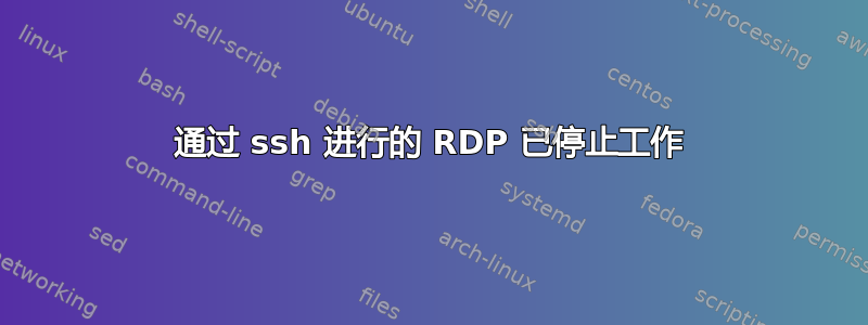 通过 ssh 进行的 RDP 已停止工作