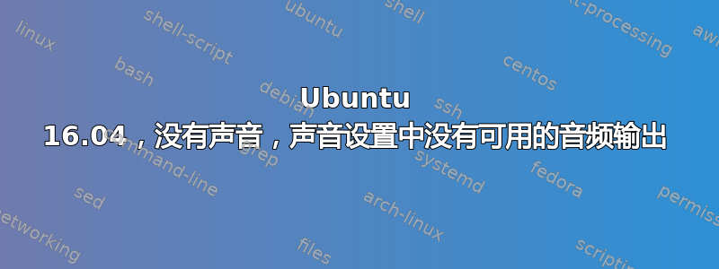 Ubuntu 16.04，没有声音，声音设置中没有可用的音频输出