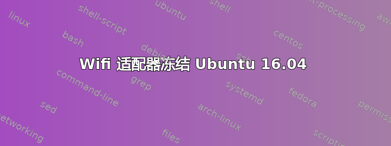 Wifi 适配器冻结 Ubuntu 16.04