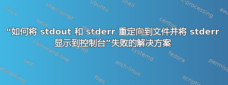 “如何将 stdout 和 stderr 重定向到文件并将 stderr 显示到控制台”失败的解决方案