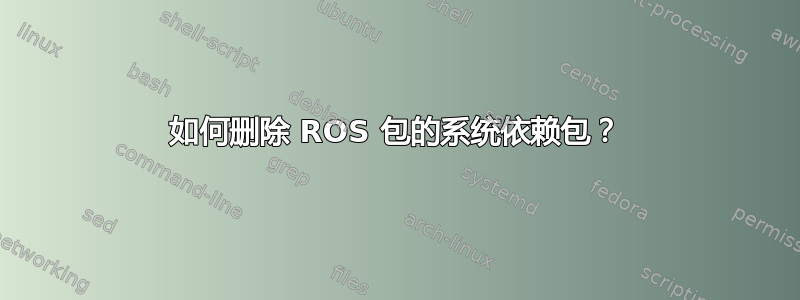 如何删除 ROS 包的系统依赖包？