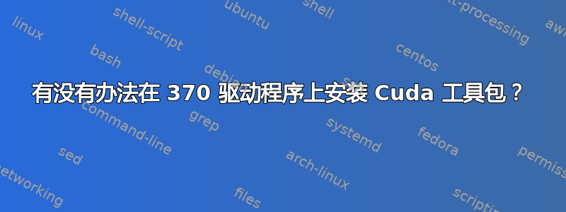 有没有办法在 370 驱动程序上安装 Cuda 工具包？