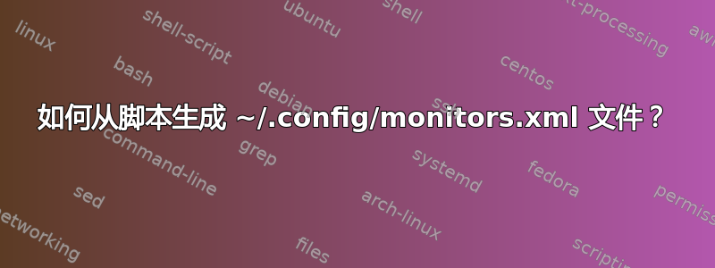 如何从脚本生成 ~/.config/monitors.xml 文件？