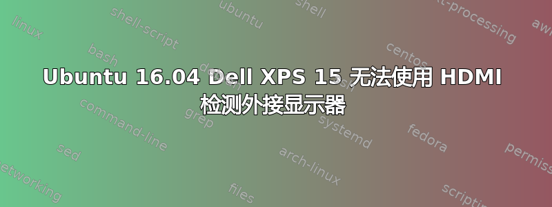 Ubuntu 16.04 Dell XPS 15 无法使用 HDMI 检测外接显示器