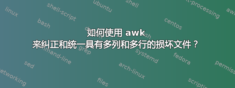 如何使用 awk 来纠正和统一具有多列和多行的损坏文件？