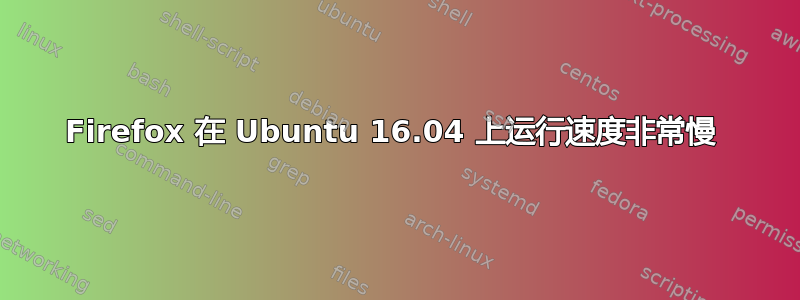 Firefox 在 Ubuntu 16.04 上运行速度非常慢 