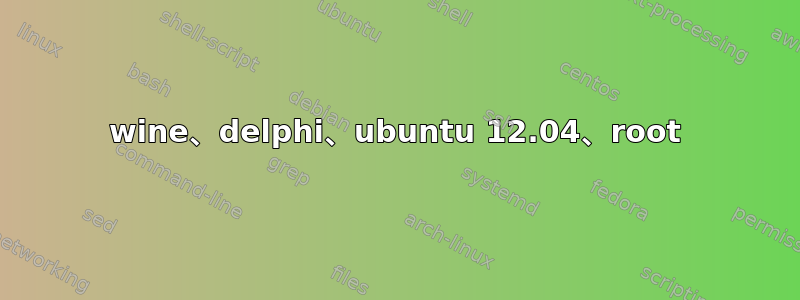 wine、delphi、ubuntu 12.04、root