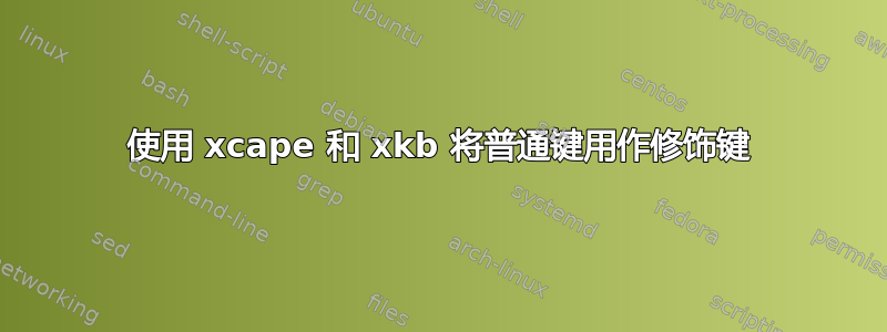 使用 xcape 和 xkb 将普通键用作修饰键