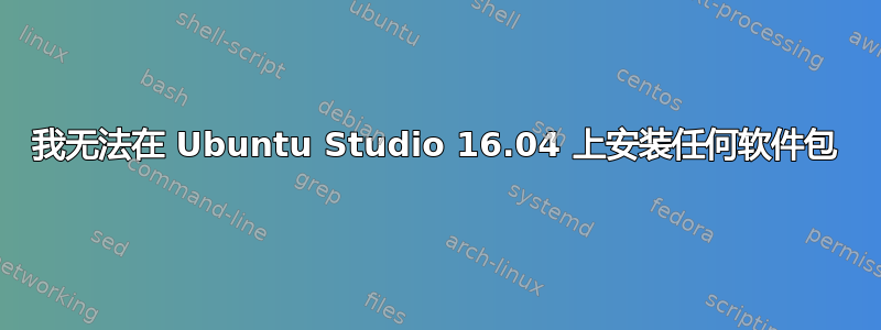 我无法在 Ubuntu Studio 16.04 上安装任何软件包